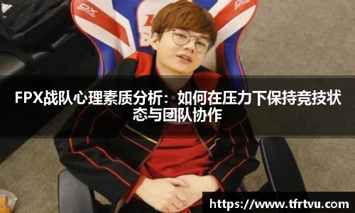 FPX战队心理素质分析：如何在压力下保持竞技状态与团队协作